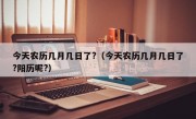 今天农历几月几日了?（今天农历几月几日了?阳历呢?）