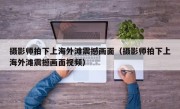 摄影师拍下上海外滩震撼画面（摄影师拍下上海外滩震撼画面视频）