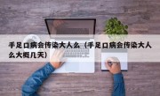 手足口病会传染大人么（手足口病会传染大人么大概几天）