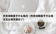 杰克琼斯属于什么档次（杰克琼斯属于什么档次怎么突然涨价了）