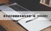 男子闪灯提醒前车被车主别一路（对车闪灯）