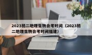 2023初二地理生物会考时间（2023初二地理生物会考时间福建）