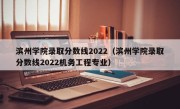 滨州学院录取分数线2022（滨州学院录取分数线2022机务工程专业）