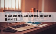 房贷计算器2023年最新版利率（房贷计算器2023年）