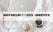 妹妹中考前让我C了一次作文（妹妹初中作文）