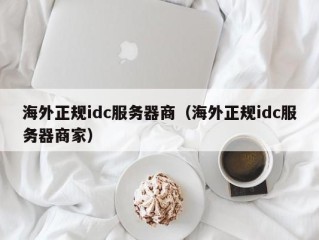 海外正规idc服务器商（海外正规idc服务器商家）