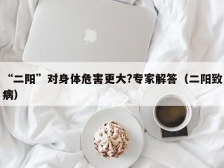 “二阳”对身体危害更大?专家解答（二阳致病）