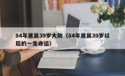 84年属鼠39岁大劫（84年属鼠39岁以后的一生命运）