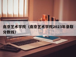 南京艺术学院（南京艺术学院2023年录取分数线）