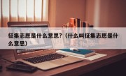 征集志愿是什么意思?（什么叫征集志愿是什么意思）