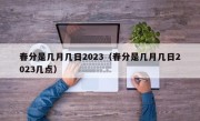 春分是几月几日2023（春分是几月几日2023几点）