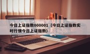 今日上证指数000001（今日上证指数实时行情今日上证指数）