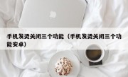 手机发烫关闭三个功能（手机发烫关闭三个功能安卓）