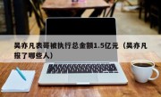 吴亦凡表哥被执行总金额1.5亿元（吴亦凡报了哪些人）