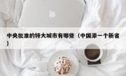 中央批准的特大城市有哪些（中国添一个新省）