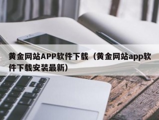 黄金网站APP软件下载（黄金网站app软件下载安装最新）