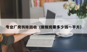 专业厂房拆除回收（做板房要多少钱一平方）