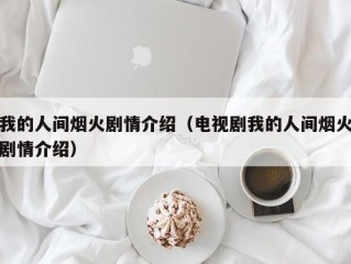 我的人间烟火剧情介绍（电视剧我的人间烟火剧情介绍）