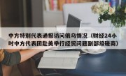 中方特别代表通报访问俄乌情况（财经24小时中方代表团赴美举行经贸问题副部级磋商）