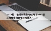 2023初二地理生物会考时间（2023初二地理生物会考时间江苏）