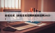 前程无忧（前程无忧招聘网最新招聘2023）