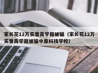 家长花12万买普高学籍被骗（家长花12万买普高学籍被骗中原科技学校）