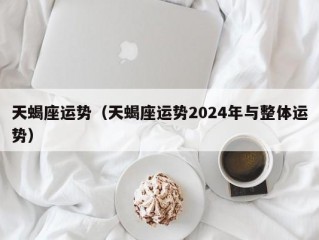 天蝎座运势（天蝎座运势2024年与整体运势）