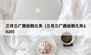 三月三广西放假几天（三月三广西放假几天2020）