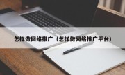 怎样做网络推广（怎样做网络推广平台）