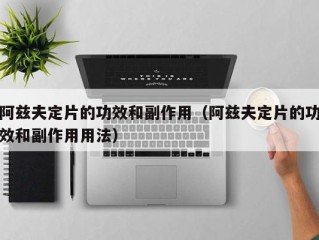 阿兹夫定片的功效和副作用（阿兹夫定片的功效和副作用用法）