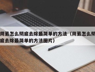 阴虱怎么彻底去除最简单的方法（阴虱怎么彻底去除最简单的方法图片）