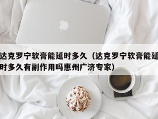 达克罗宁软膏能延时多久（达克罗宁软膏能延时多久有副作用吗惠州广济专家）