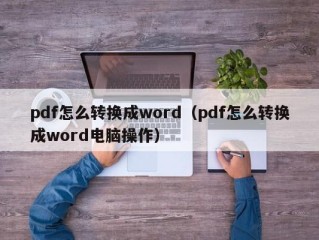 pdf怎么转换成word（pdf怎么转换成word电脑操作）