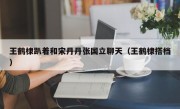 王鹤棣趴着和宋丹丹张国立聊天（王鹤棣搭档）