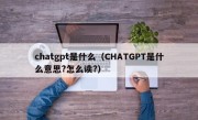 chatgpt是什么（CHATGPT是什么意思?怎么读?）