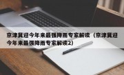 京津冀迎今年来最强降雨专家解读（京津冀迎今年来最强降雨专家解读2）