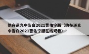 他在逆光中告白2021曹佑宁版（他在逆光中告白2021曹佑宁版在线观看）