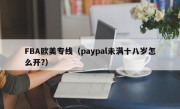 FBA欧美专线（paypal未满十八岁怎么开?）