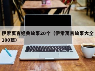 伊索寓言经典故事20个（伊索寓言故事大全100篇）