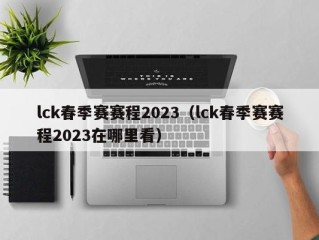 lck春季赛赛程2023（lck春季赛赛程2023在哪里看）