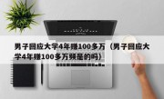 男子回应大学4年赚100多万（男子回应大学4年赚100多万频是的吗）