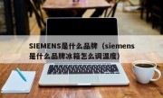 SIEMENS是什么品牌（siemens是什么品牌冰箱怎么调温度）