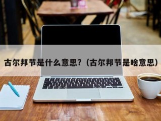 古尔邦节是什么意思?（古尔邦节是啥意思）