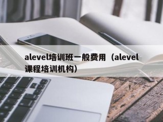 alevel培训班一般费用（alevel课程培训机构）