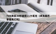 TVB演员30秒被扇21个耳光（演员扇巴掌是真打吗）