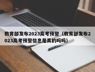 教育部发布2023高考预警（教育部发布2023高考预警信息是真的吗吗）