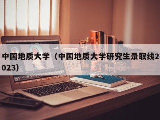 中国地质大学（中国地质大学研究生录取线2023）