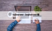 sqlserver（sqlserver端口）