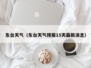 东台天气（东台天气预报15天最新消息）