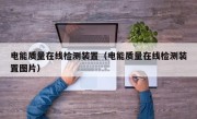 电能质量在线检测装置（电能质量在线检测装置图片）